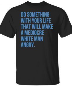 Do Something With Your Life That Will Make A Mediocre Limited shirt