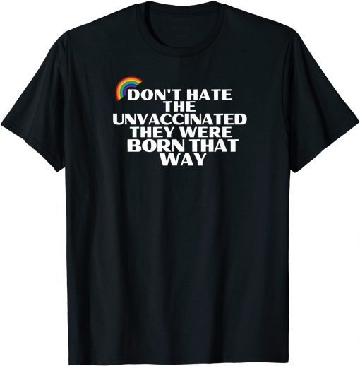 Don't Hate Unvaccinated - Born That Way - Freedom Pride Love Gift T-Shirt