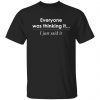 Everyone was thinking it i just said it Gift shirt