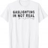 Gaslighting In Not Real You're Just Crazy Classic Shirt