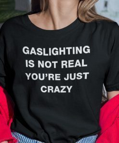 Gaslighting Is Not Real You’re Just Crazy Classic Shirt