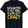 Gaslighting Is Not Real You're Just Crazy Gift T-Shirt