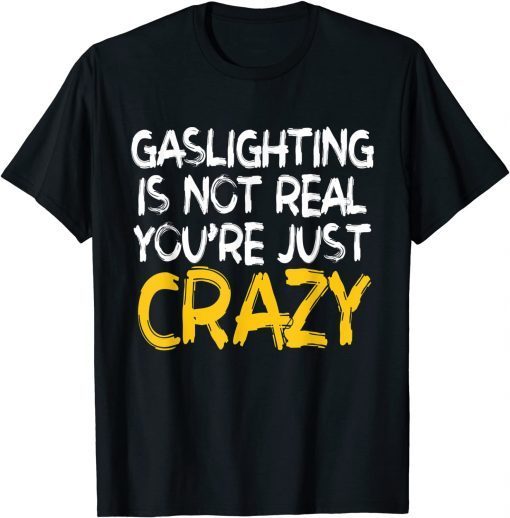 Gaslighting Is Not Real You're Just Crazy Gift T-Shirt