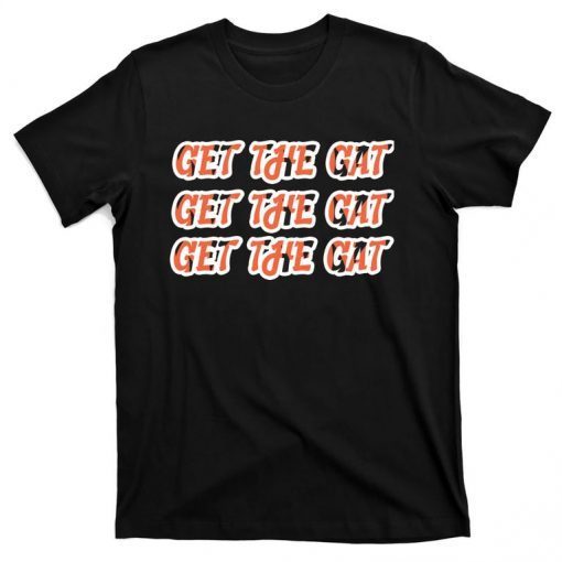 Get The Gat Get The Gat Get The Gat Cincinnati Classic Shirt