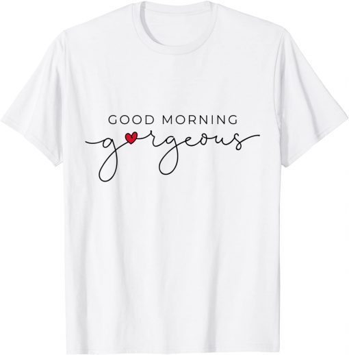 Good Morning Gorgeous With Red Heart Inspirational Saying Gift Shirt