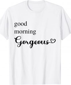 Good Morning Gorgeous with Heart inspirational Gift Shirt