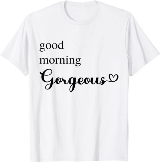 Good Morning Gorgeous with Heart inspirational Gift Shirt