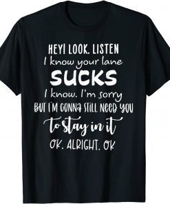 Hey I Look Listen I Know Your Lane Sucks T-Shirt