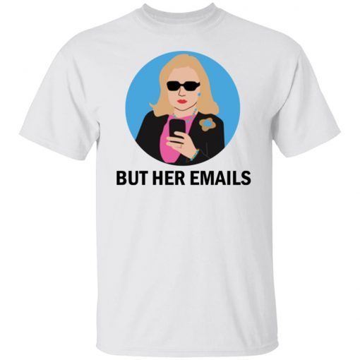 Hillary Clinton – But Her Emails Unisex Shirt