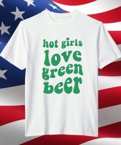 Hot Girls Love Green Beer Classic Shirt