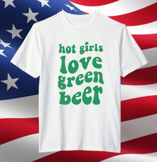 Hot Girls Love Green Beer Classic Shirt