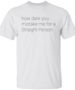 How Dare You Mistake Me For A Straight Person Gift shirt