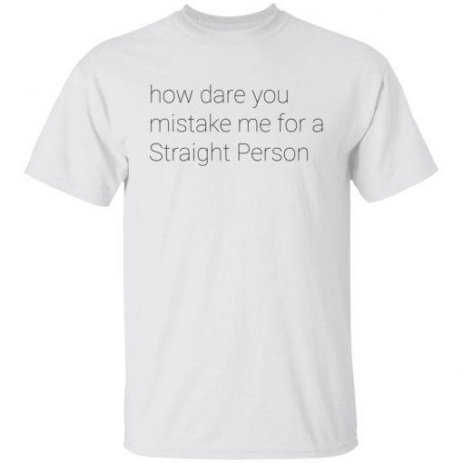 How Dare You Mistake Me For A Straight Person Gift shirt