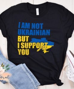 I Am Not Ukrainian But I Support You Stand with Ukraine Gift Shirt