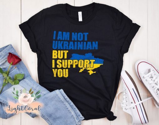 I Am Not Ukrainian But I Support You Stand with Ukraine Gift Shirt