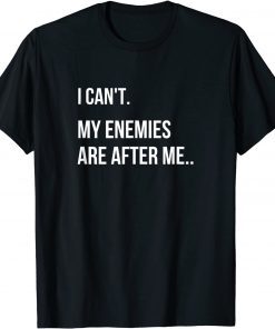 I Can't, My Enemies Are After Me Gift Shirt