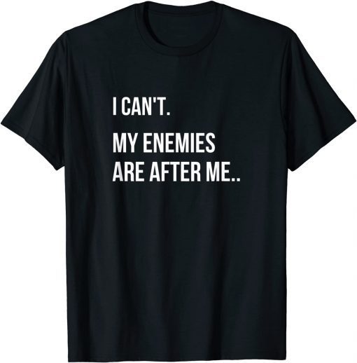 I Can't, My Enemies Are After Me Gift Shirt