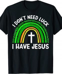 I Don't Need Luck I Have Jesus God St Patricks Day Christian T-Shirt