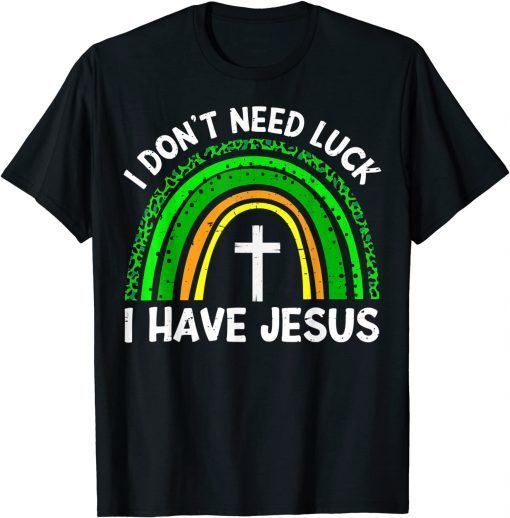 I Don't Need Luck I Have Jesus God St Patricks Day Christian T-Shirt