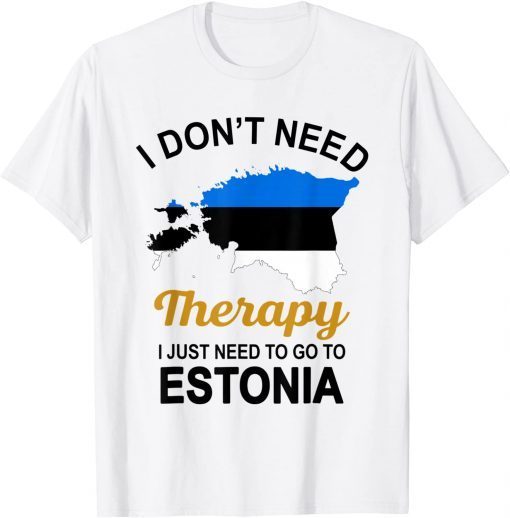 I Don't Need Therapy I Just Need To Go To Estonia Family Gift T-Shirt