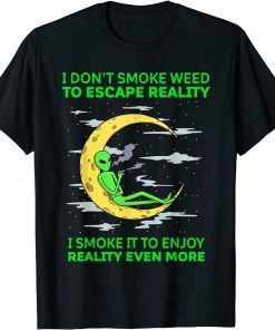 I Don't Smoke Weed To Escape Reality Alien Smoking Weed Gift Shirt