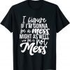 I Figure If I'm Gonna Be A Mess Might As Well Be A Hot Mess T-Shirt