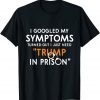 I Googled My Symptoms Turns Out I Just Need Trump In Prison Gift Shirt