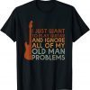 I Just Want To Play Guitar Ignore All Of My Old Man Problems T-Shirt