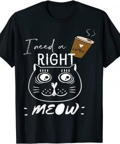 I Need Coffee Says The Cat Right Meow Cat Lover Classic Shirt