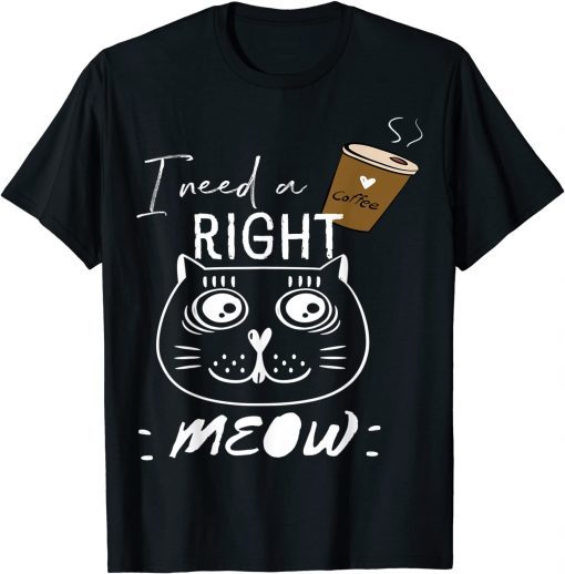 I Need Coffee Says The Cat Right Meow Cat Lover Classic Shirt