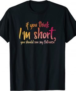 If You Think I'm Short You Should See My Patience Limited Shirt