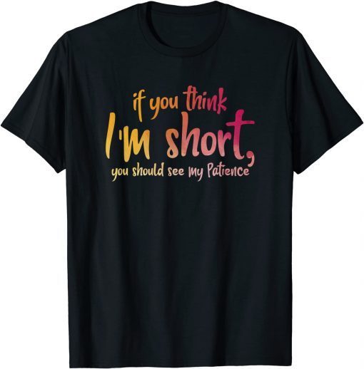 If You Think I'm Short You Should See My Patience Limited Shirt