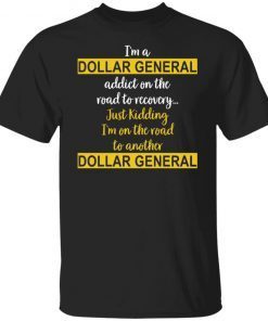 I’m A Dollar General Addict On The Road To Recovery Just Kidding Gift shirt