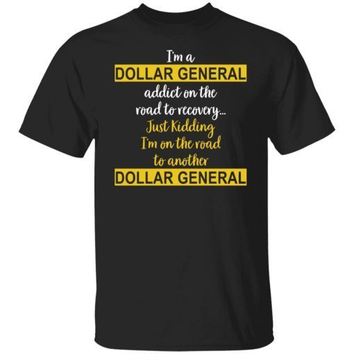 I’m A Dollar General Addict On The Road To Recovery Just Kidding Gift shirt