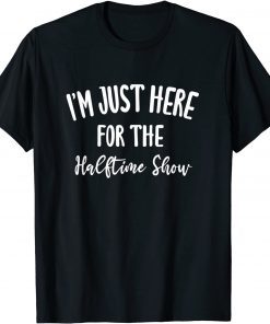 I'm Just Here for The Halftime Show Gift Shirt