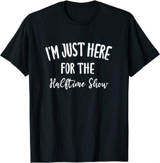 I'm Just Here for The Halftime Show Gift Shirt