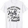I'm just Here for the Halftime Show Football Half Time Gift Shirt