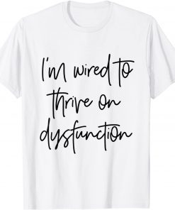 I'm wired to thrive on dysfunction Classic Shirt