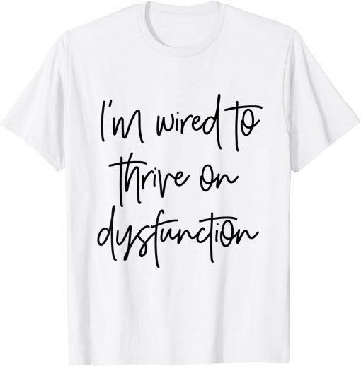 I'm wired to thrive on dysfunction Classic Shirt