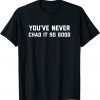 You’ve Never Chad It So Good Limited Shirt