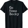 It’s Okay to Go Home Becky – Go Home Becky T-Shirt