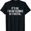 It's ok I'm on 500mg of Fukitol Unisex Shirt