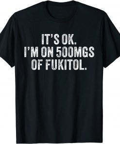 It's ok I'm on 500mg of Fukitol Unisex Shirt
