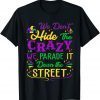 Mardi Gras We Don't Hide Crazy Parade street T-Shirt