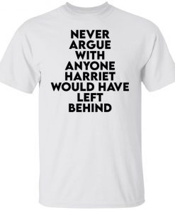 Never argue with anyone harriet would have left behind Gift shirt