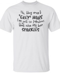 No They Aren’t Grey Hairs I’m Just So Fabulous Gift shirt