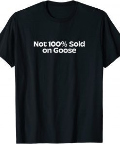 Not 100% Sold on Goose Classic Shirt
