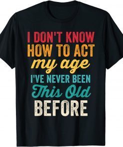 Old People I Don't Know How To Act My Age Classic Shirt