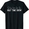 Only Here for the Halftime Show, Half Time Game Day Gift Shirt