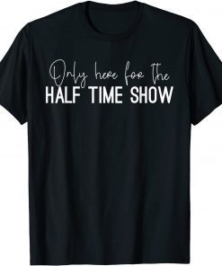 Only Here for the Halftime Show, Half Time Game Day Gift Shirt